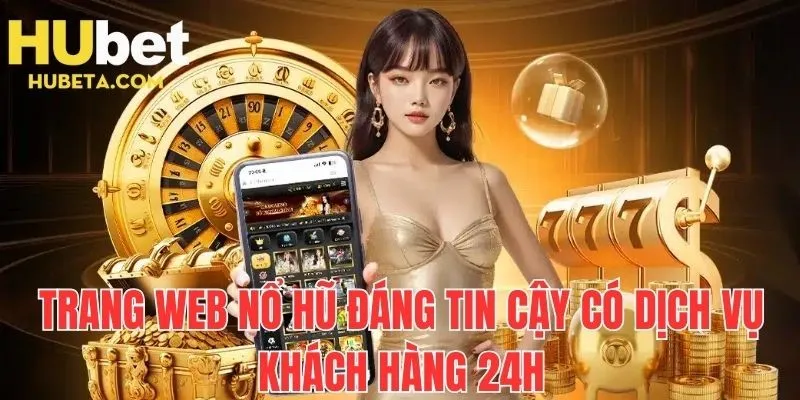 Trang web nổ hũ đáng tin cậy có dịch vụ khách hàng 24h